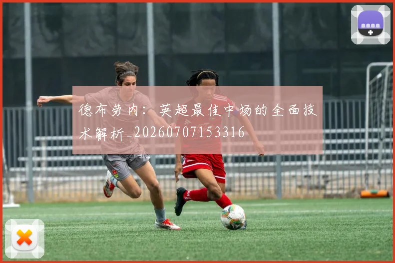 德布劳内:英超最佳中场的全面技术解析_20260707153316