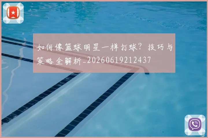 如何像篮球明星一样打球？技巧与策略全解析_20260619212437