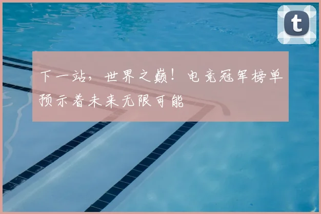 下一站，世界之巅！电竞冠军榜单预示着未来无限可能