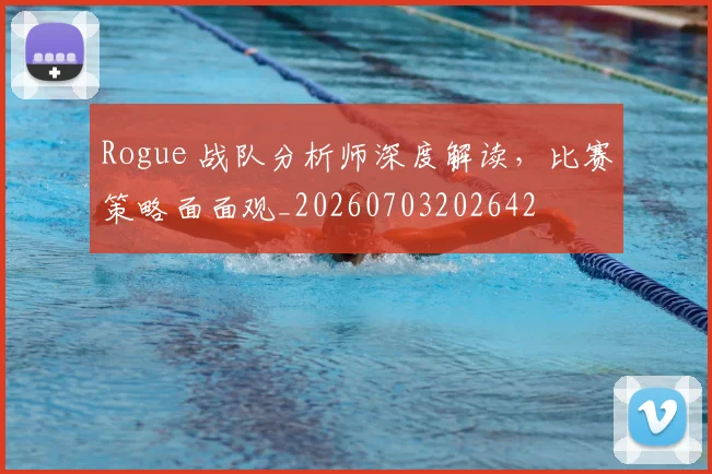 Rogue 战队分析师深度解读，比赛策略面面观_20260703202642