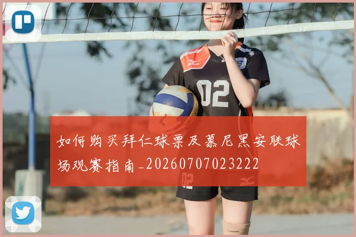 如何购买拜仁球票及慕尼黑安联球场观赛指南_20260707023222