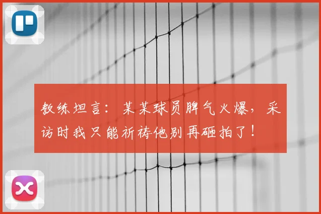 教练坦言：某某球员脾气火爆，采访时我只能祈祷他别再砸拍了！