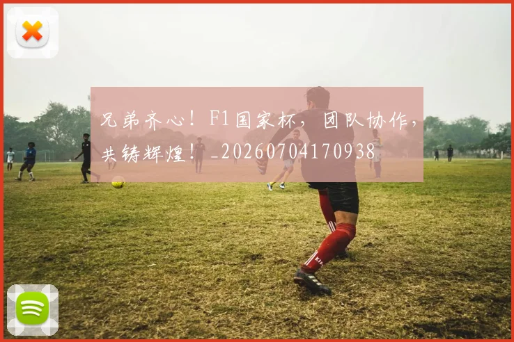 兄弟齐心！F1国家杯，团队协作，共铸辉煌！_20260704170938