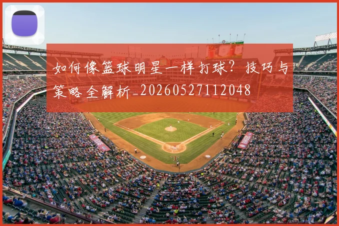 如何像篮球明星一样打球？技巧与策略全解析_20260527112048