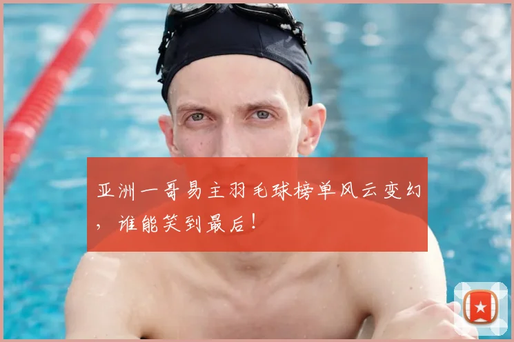 亚洲一哥易主羽毛球榜单风云变幻，谁能笑到最后！
