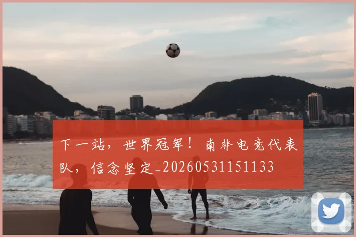 下一站，世界冠军！南非电竞代表队，信念坚定_20260531151133
