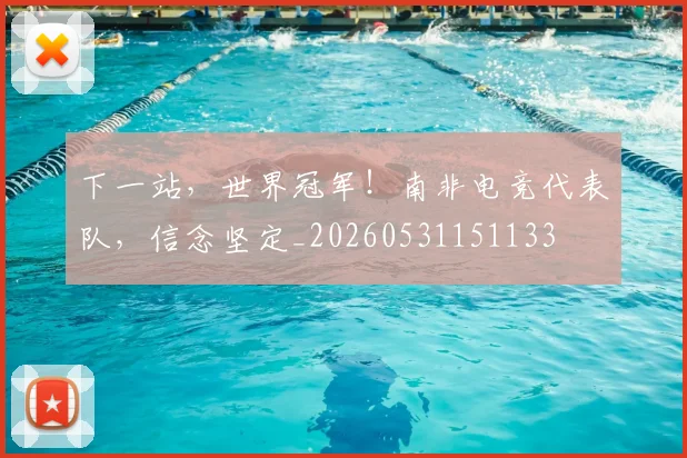 下一站，世界冠军！南非电竞代表队，信念坚定_20260531151133