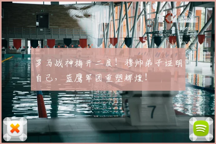 罗马战神梅开二度!穆帅弟子证明自己,蓝鹰军团重塑辉煌!