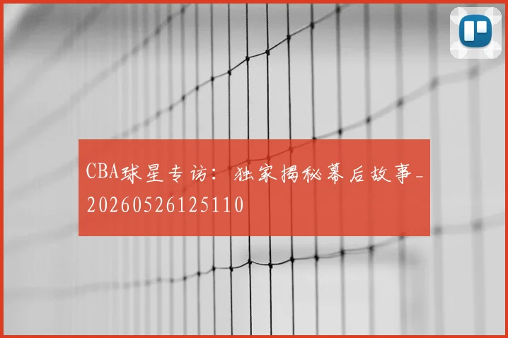 CBA球星专访：独家揭秘幕后故事_20260526125110