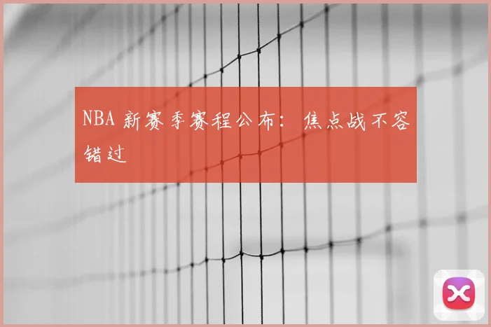 NBA 新赛季赛程公布：焦点战不容错过