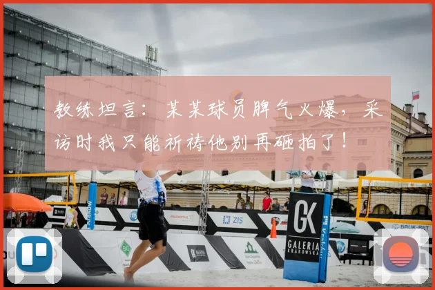教练坦言：某某球员脾气火爆，采访时我只能祈祷他别再砸拍了！