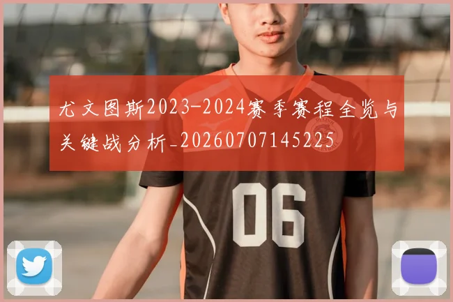 尤文图斯2023-2024赛季赛程全览与关键战分析_20260707145225