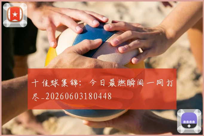 十佳球集锦：今日最燃瞬间一网打尽_20260603180448
