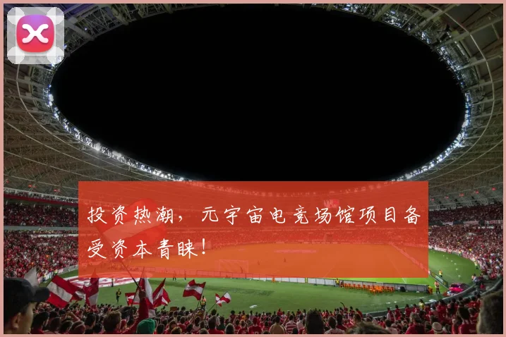 投资热潮，元宇宙电竞场馆项目备受资本青睐！
