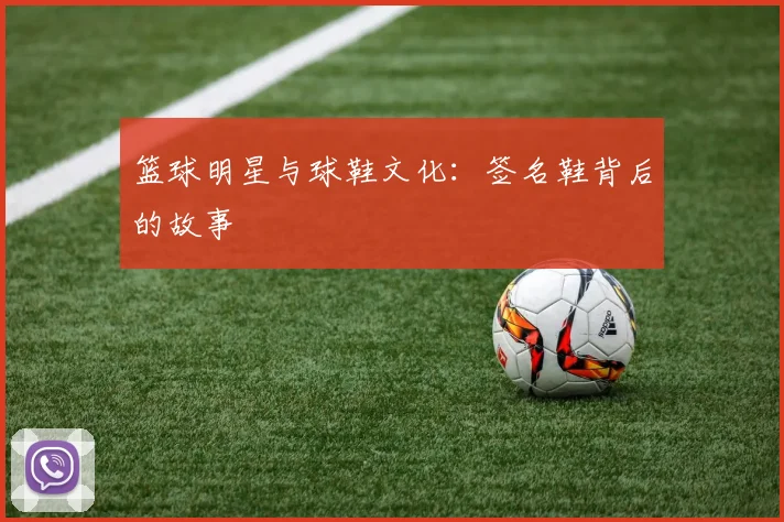篮球明星与球鞋文化：签名鞋背后的故事