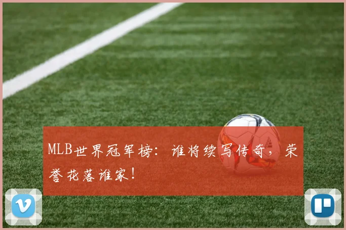 MLB世界冠军榜:谁将续写传奇,荣誉花落谁家!
