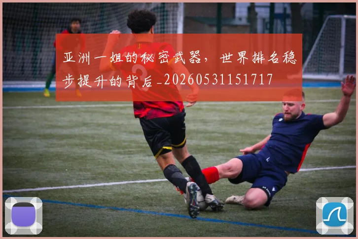 亚洲一姐的秘密武器，世界排名稳步提升的背后_20260531151717