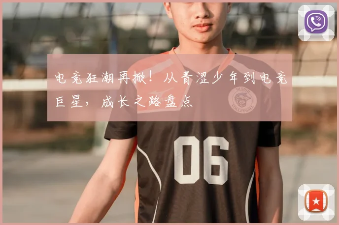 电竞狂潮再掀！从青涩少年到电竞巨星，成长之路盘点
