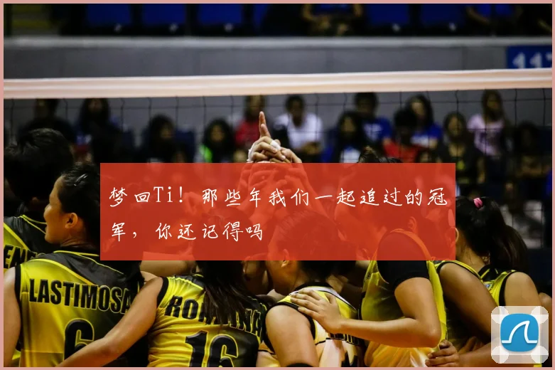 梦回Ti！那些年我们一起追过的冠军，你还记得吗