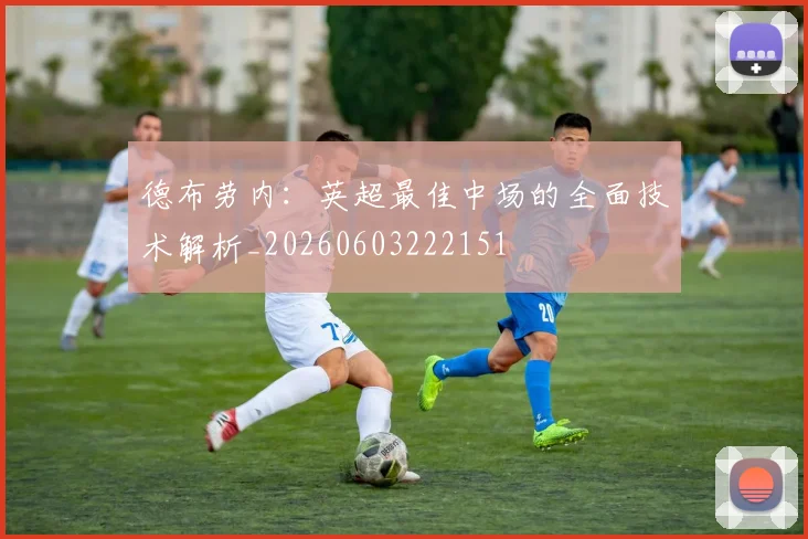 德布劳内：英超最佳中场的全面技术解析_20260603222151
