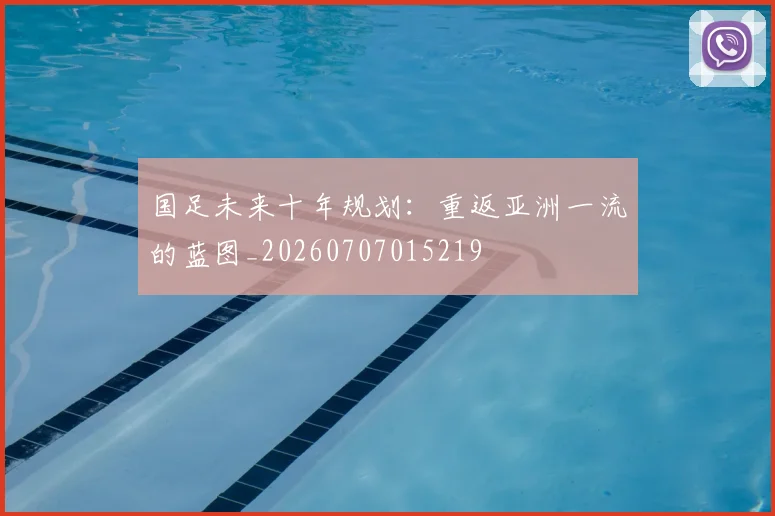 国足未来十年规划：重返亚洲一流的蓝图_20260707015219