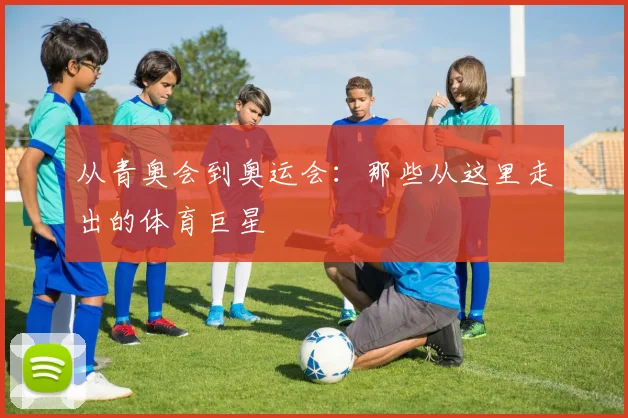从青奥会到奥运会：那些从这里走出的体育巨星