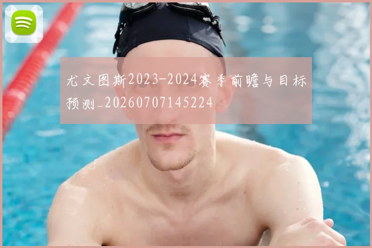 尤文图斯2023-2024赛季前瞻与目标预测_20260707145224
