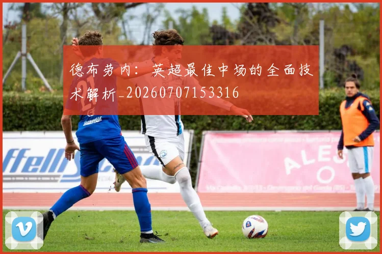 德布劳内:英超最佳中场的全面技术解析_20260707153316
