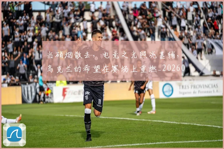 当硝烟散去，电竞之光照亮基辅，乌克兰的希望在赛场上重燃_20260605000740